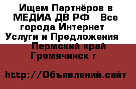 Ищем Партнёров в МЕДИА-ДВ.РФ - Все города Интернет » Услуги и Предложения   . Пермский край,Гремячинск г.